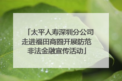 太平人寿深圳分公司走进福田商圈开展防范非法金融宣传活动