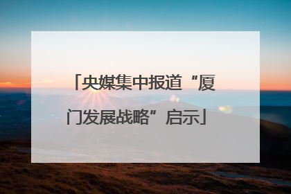 央媒集中报道“厦门发展战略”启示