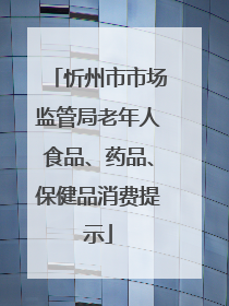 忻州市市场监管局老年人食品、药品、保健品消费提示