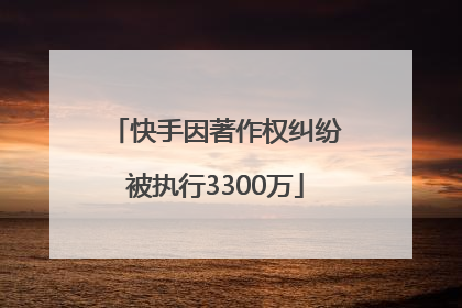 快手因著作权纠纷被执行3300万