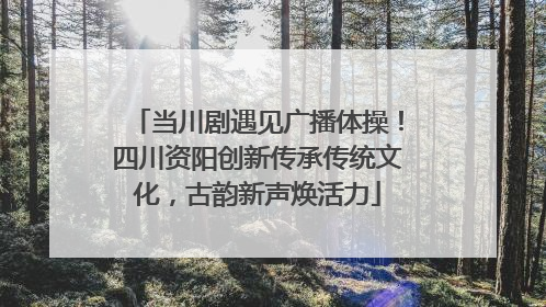 当川剧遇见广播体操！四川资阳创新传承传统文化，古韵新声焕活力