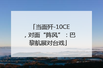 当面歼-10CE，对面“阵风”：巴黎航展对台戏