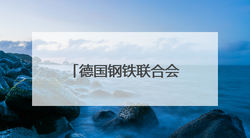 德国钢铁联合会主席：美加征关税给欧洲钢铁行业带来巨大压力