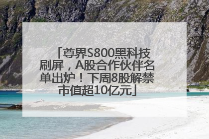 尊界S800黑科技刷屏，A股合作伙伴名单出炉！下周8股解禁市值超10亿元