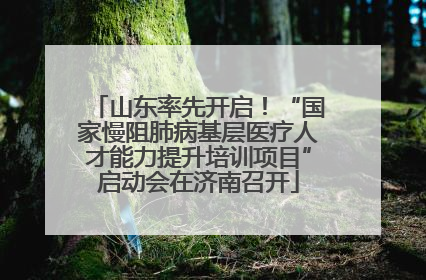 山东率先开启！“国家慢阻肺病基层医疗人才能力提升培训项目”启动会在济南召开
