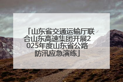 山东省交通运输厅联合山东高速集团开展2025年度山东省公路防汛应急演练