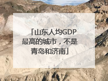 山东人均GDP最高的城市，不是青岛和济南