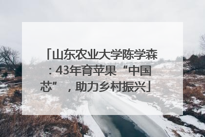 山东农业大学陈学森：43年育苹果“中国芯”，助力乡村振兴