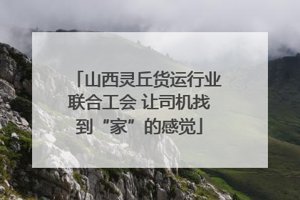 山西灵丘货运行业联合工会 让司机找到“家”的感觉