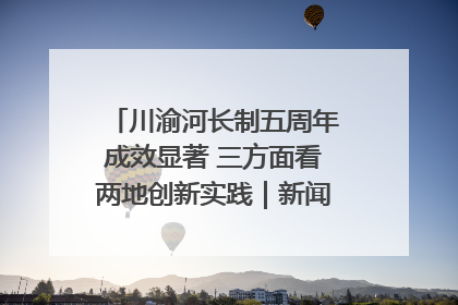 川渝河长制五周年成效显著 三方面看两地创新实践｜新闻发布最前线