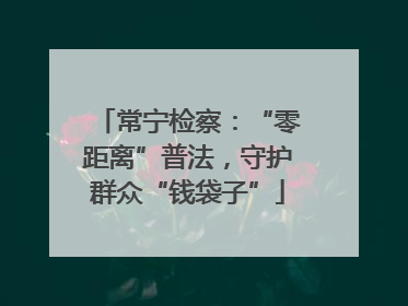 常宁检察：“零距离”普法，守护群众“钱袋子”