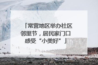 常营地区举办社区邻里节，居民家门口感受“小美好”