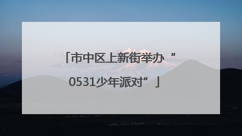 市中区上新街举办“0531少年派对”