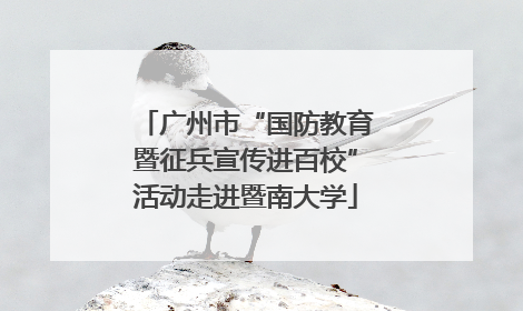 广州市“国防教育暨征兵宣传进百校”活动走进暨南大学