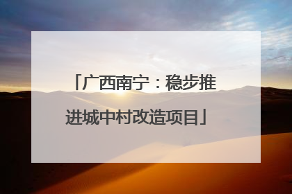 广西南宁：稳步推进城中村改造项目
