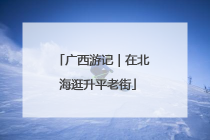 广西游记｜在北海逛升平老街