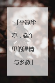 平凉华亭：端午里的温情与乡愁