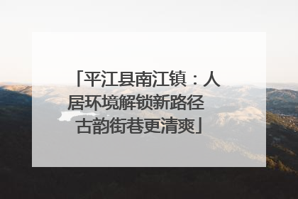 平江县南江镇：人居环境解锁新路径 古韵街巷更清爽