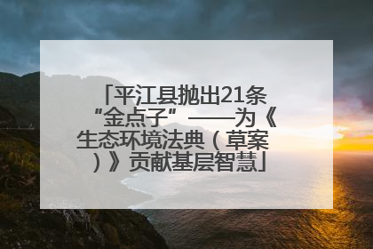 平江县抛出21条“金点子”——为《生态环境法典（草案）》贡献基层智慧