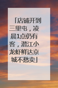 店铺开到三里屯，凌晨1点仍有客，潜江小龙虾鲜达京城不愁卖