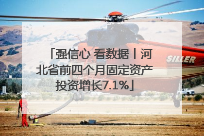 强信心 看数据丨河北省前四个月固定资产投资增长7.1%