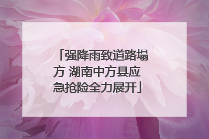 强降雨致道路塌方 湖南中方县应急抢险全力展开