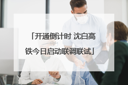开通倒计时 沈白高铁今日启动联调联试