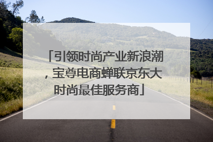 引领时尚产业新浪潮，宝尊电商蝉联京东大时尚最佳服务商