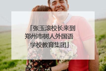 张玉滚校长来到郑州市树人外国语学校教育集团