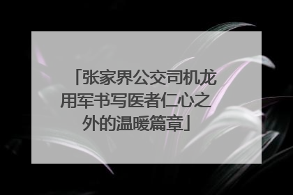 张家界公交司机龙用军书写医者仁心之外的温暖篇章