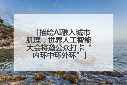 描绘AI融入城市肌理，世界人工智能大会将邀公众打卡“内环中环外环”