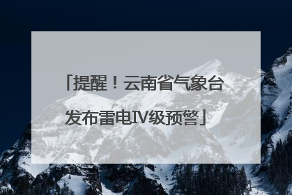 提醒！云南省气象台发布雷电Ⅳ级预警