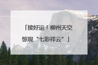 接好运！柳州天空惊现“七彩祥云”