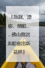 急刹、漂移、倒船……佛山叠滘龙船赛出新花样