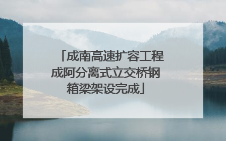 成南高速扩容工程成阿分离式立交桥钢箱梁架设完成