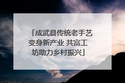 成武县传统老手艺变身新产业 共富工坊助力乡村振兴