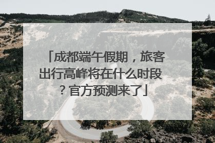 成都端午假期，旅客出行高峰将在什么时段？官方预测来了