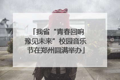 我省“青春回响 豫见未来”校园音乐节在郑州圆满举办