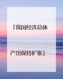 我国经济总体产出保持扩张