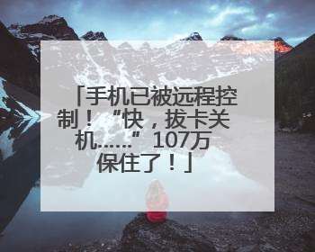 手机已被远程控制！“快，拔卡关机……”107万保住了！