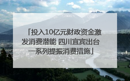 投入10亿元财政资金激发消费潜能 四川宜宾出台一系列提振消费措施