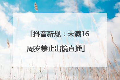 抖音新规：未满16周岁禁止出镜直播