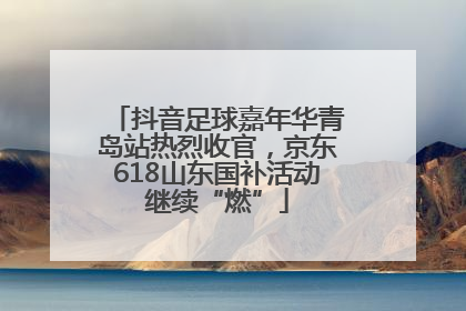 抖音足球嘉年华青岛站热烈收官，京东618山东国补活动继续“燃”