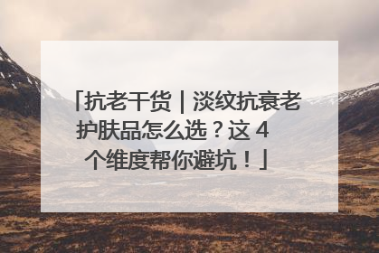 抗老干货｜淡纹抗衰老护肤品怎么选？这 4 个维度帮你避坑！