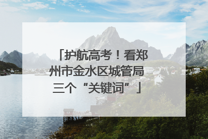护航高考！看郑州市金水区城管局三个“关键词”