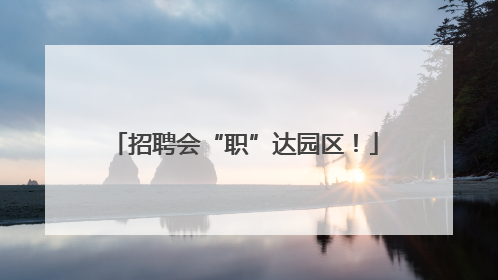 招聘会“职”达园区！