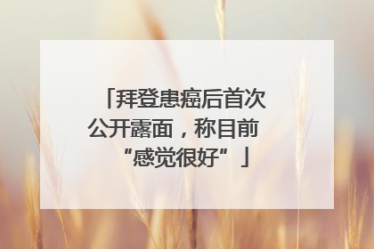 拜登患癌后首次公开露面，称目前“感觉很好”