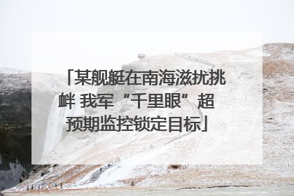 某舰艇在南海滋扰挑衅 我军“千里眼”超预期监控锁定目标