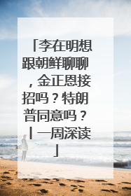 李在明想跟朝鲜聊聊，金正恩接招吗？特朗普同意吗？丨一周深读