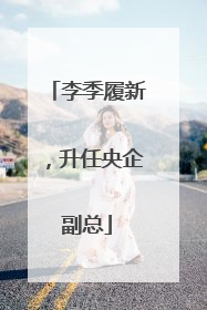 李季履新，升任央企副总